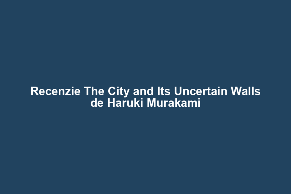 Recenzie The City and Its Uncertain Walls de Haruki Murakami